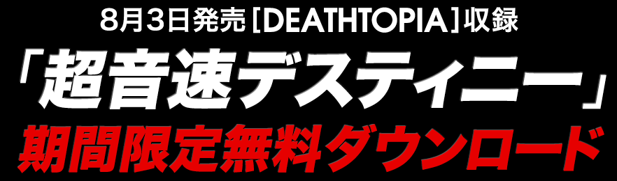 8月3日発売[DEATHTOPIA]収録「超音速デスティニー」期間限定無料ダウンロードスタート！