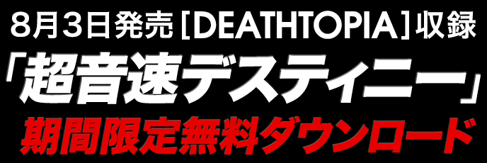 8月3日発売[DEATHTOPIA]収録「超音速デスティニー」期間限定無料ダウンロードスタート！